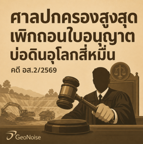 ศาลปกครองสูงสุดเพิกถอนใบอนุญาต “บ่อดินอุโลกสี่หมื่น” คดี อส.2/2569: บทเรียนเรื่องผลกระทบเสียงและหลักฐานเชิงกระบวนการ